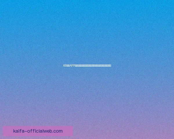 K8凯发APP助力用户畅享极速娱乐体验尽享全方位线上游戏平台乐趣